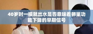 40歲時(shí)一摸就出水是否意味著卵巢功能下降的早期信號(hào)