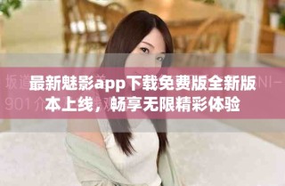 最新魅影app下載免費(fèi)版全新版本上線，暢享無限精彩體驗