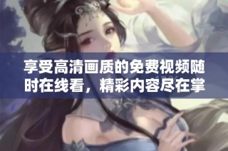 享受高清畫質(zhì)的免費(fèi)視頻隨時(shí)在線看，精彩內(nèi)容盡在掌握中