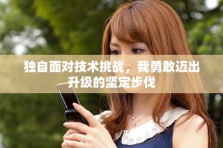 獨(dú)自面對技術(shù)挑戰(zhàn)，我勇敢邁出升級的堅定步伐