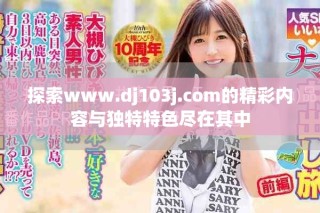 探索www.dj103j.com的精彩內(nèi)容與獨特特色盡在其中