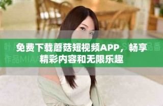 免費(fèi)下載蘑菇短視頻APP，暢享精彩內(nèi)容和無(wú)限樂(lè)趣