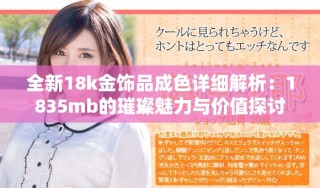 全新18k金飾品成色詳細解析：1835mb的璀璨魅力與價值探討