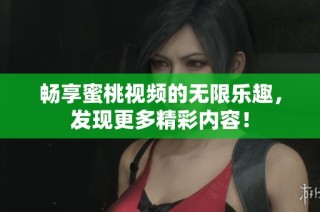 暢享蜜桃視頻的無(wú)限樂(lè)趣，發(fā)現(xiàn)更多精彩內(nèi)容！