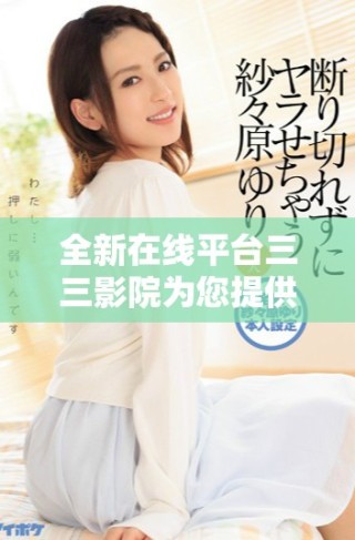 全新在線平臺三三影院為您提供免費觀看熱門電視劇服務