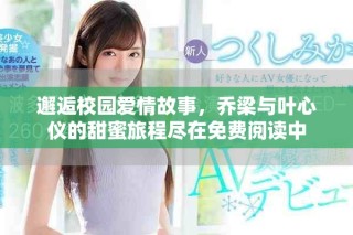 邂逅校園愛情故事，喬梁與葉心儀的甜蜜旅程盡在免費閱讀中