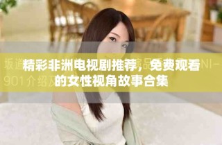 精彩非洲電視劇推薦，免費(fèi)觀看的女性視角故事合集