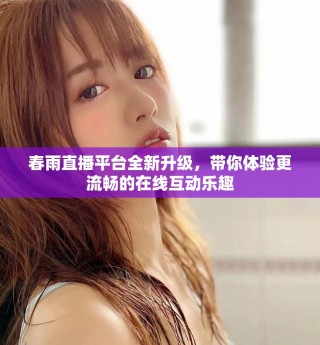 春雨直播平臺全新升級，帶你體驗(yàn)更流暢的在線互動樂趣