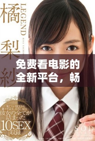 免費(fèi)看電影的全新平臺(tái)，暢享豐富影視內(nèi)容的精彩體驗(yàn)