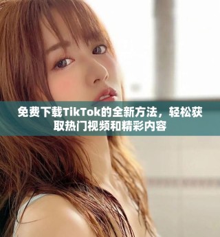 免費下載TikTok的全新方法，輕松獲取熱門視頻和精彩內(nèi)容