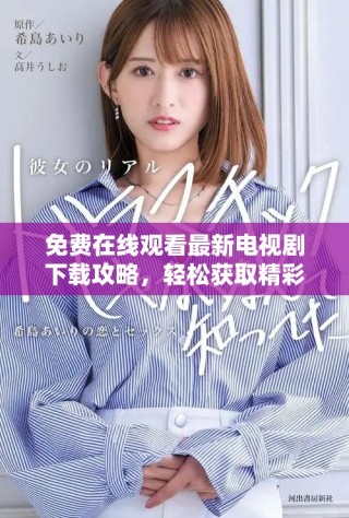 免費(fèi)在線觀看最新電視劇下載攻略，輕松獲取精彩影視內(nèi)容