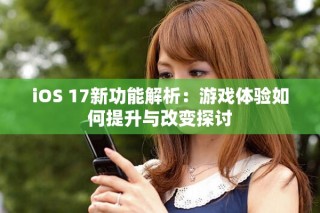 iOS 17新功能解析：游戲體驗(yàn)如何提升與改變探討