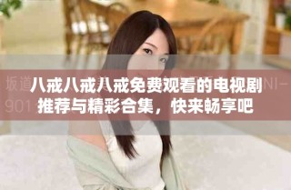 八戒八戒八戒免費(fèi)觀看的電視劇推薦與精彩合集，快來暢享吧