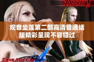 觀音坐蓮第二部高清普通話版精彩呈現(xiàn)不容錯(cuò)過