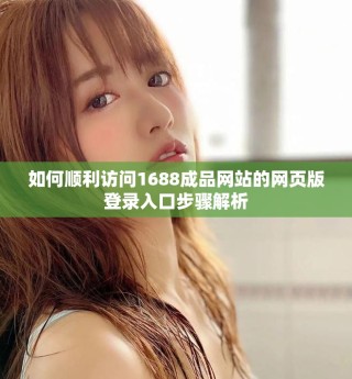 如何順利訪問1688成品網(wǎng)站的網(wǎng)頁版登錄入口步驟解析