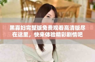 黑寡婦完整版免費(fèi)觀看高清版盡在這里，快來(lái)體驗(yàn)精彩劇情吧