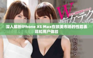 深入解析iPhone XS Max在歐美市場的性能表現(xiàn)和用戶體驗(yàn)