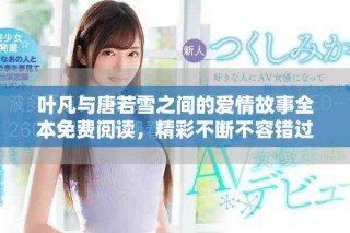 葉凡與唐若雪之間的愛情故事全本免費閱讀，精彩不斷不容錯過