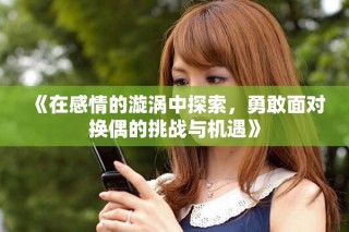 《在感情的漩渦中探索，勇敢面對換偶的挑戰(zhàn)與機遇》