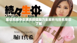 星空無(wú)限中女演員顏值魅力全解析與排名帶您了解