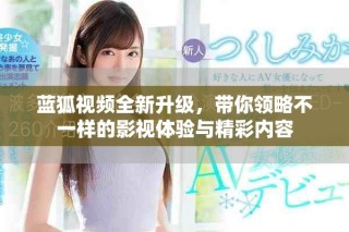 藍(lán)狐視頻全新升級，帶你領(lǐng)略不一樣的影視體驗與精彩內(nèi)容