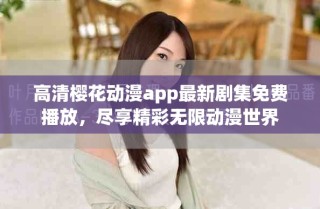 高清櫻花動漫app最新劇集免費播放，盡享精彩無限動漫世界