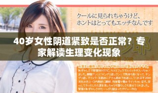 40歲女性陰道緊致是否正常？專家解讀生理變化現(xiàn)象