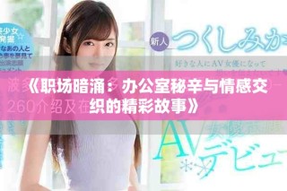 《職場(chǎng)暗涌：辦公室秘辛與情感交織的精彩故事》