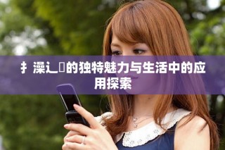 扌澡辶畐的獨特魅力與生活中的應(yīng)用探索