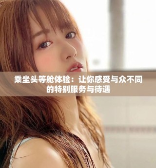 乘坐頭等艙體驗：讓你感受與眾不同的特別服務與待遇