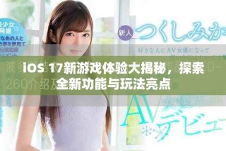 iOS 17新游戲體驗(yàn)大揭秘，探索全新功能與玩法亮點(diǎn)