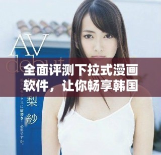 全面評(píng)測(cè)下拉式漫畫軟件，讓你暢享韓國(guó)漫畫免費(fèi)觀看體驗(yàn)