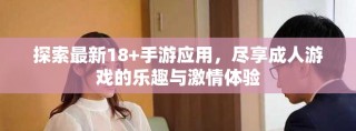 探索最新18+手游應(yīng)用，盡享成人游戲的樂趣與激情體驗