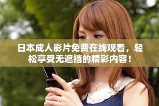 日本成人影片免費(fèi)在線觀看，輕松享受無遮擋的精彩內(nèi)容！