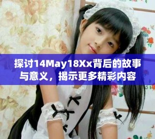 探討14May18Xx背后的故事與意義，揭示更多精彩內(nèi)容