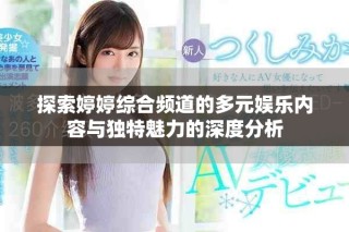 探索婷婷綜合頻道的多元娛樂內(nèi)容與獨特魅力的深度分析