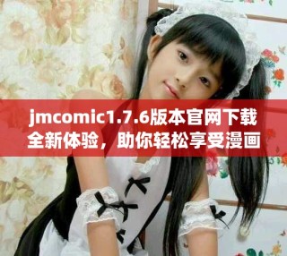 jmcomic1.7.6版本官網(wǎng)下載全新體驗，助你輕松享受漫畫樂趣