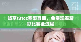 暢享t3tcc賽事直播，免費(fèi)觀看精彩比賽全過程