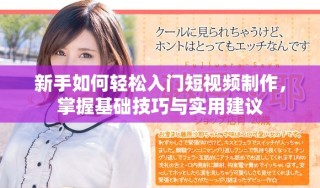 新手如何輕松入門短視頻制作，掌握基礎(chǔ)技巧與實用建議