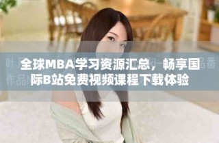 全球MBA學(xué)習(xí)資源匯總，暢享國際B站免費(fèi)視頻課程下載體驗