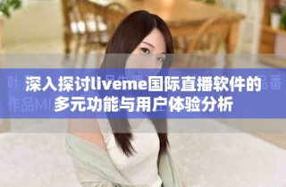 深入探討liveme國(guó)際直播軟件的多元功能與用戶體驗(yàn)分析