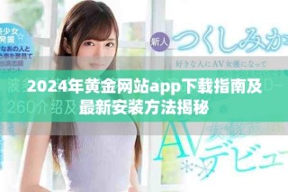 2024年黃金網(wǎng)站app下載指南及最新安裝方法揭秘