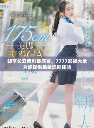 暢享長安諾劇集盛宴，7777影視大全為你提供免費(fèi)追劇體驗(yàn)