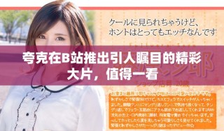 夸克在B站推出引人矚目的精彩大片，值得一看