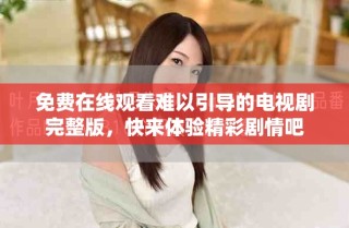 免費在線觀看難以引導(dǎo)的電視劇完整版，快來體驗精彩劇情吧