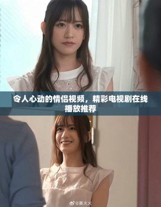 令人心動的情侶視頻，精彩電視劇在線播放推薦