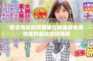 愛(ài)你電視劇完整版在線(xiàn)播放免費(fèi)觀(guān)看的最佳選擇推薦