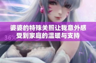 婆婆的特殊關(guān)照讓我意外感受到家庭的溫暖與支持