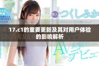 17.c1的重要更新及其對(duì)用戶體驗(yàn)的影響解析