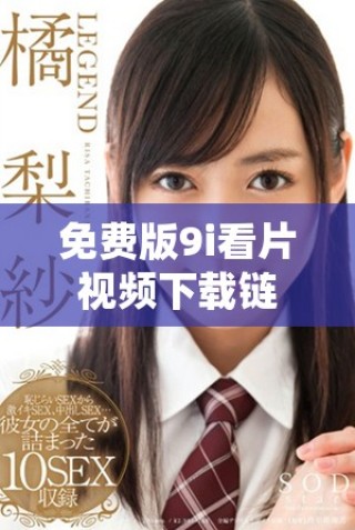 免費版9i看片視頻下載鏈接，暢享海量影視資源不容錯過